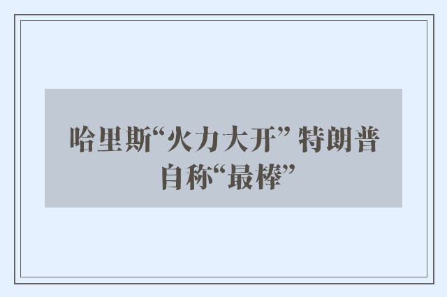 哈里斯“火力大开” 特朗普自称“最棒”