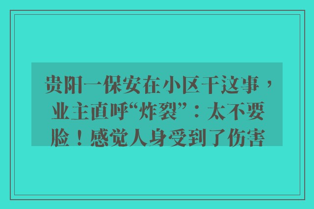 贵阳一保安在小区干这事，业主直呼“炸裂”：太不要脸！感觉人身受到了伤害