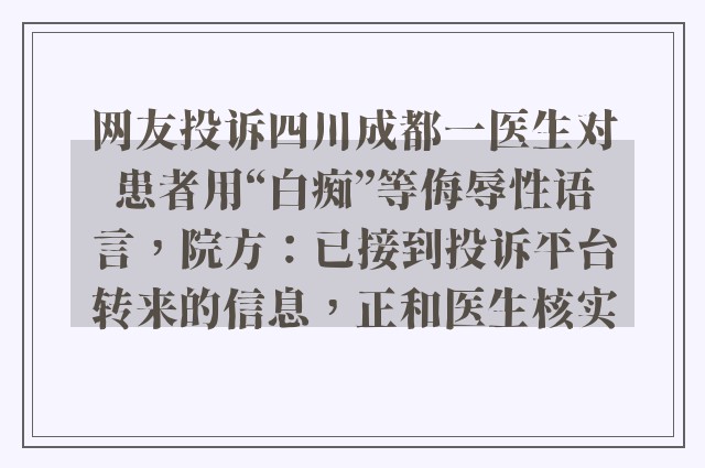 网友投诉四川成都一医生对患者用“白痴”等侮辱性语言，院方：已接到投诉平台转来的信息，正和医生核实