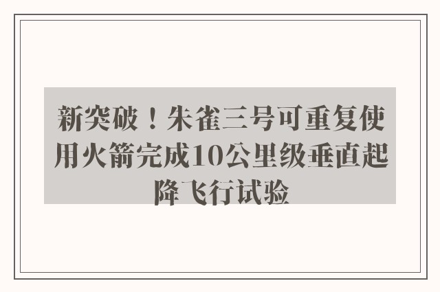 新突破！朱雀三号可重复使用火箭完成10公里级垂直起降飞行试验