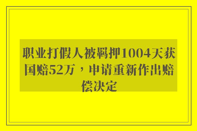 职业打假人被羁押1004天获国赔52万，申请重新作出赔偿决定