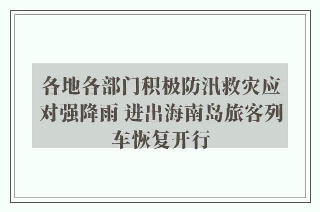 各地各部门积极防汛救灾应对强降雨 进出海南岛旅客列车恢复开行