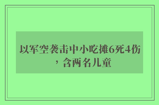 以军空袭击中小吃摊6死4伤，含两名儿童