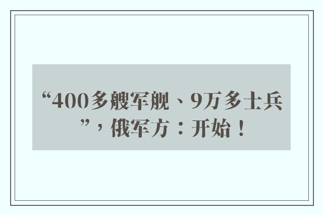 “400多艘军舰、9万多士兵”，俄军方：开始！