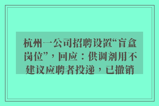 杭州一公司招聘设置“盲盒岗位”，回应：供调剂用不建议应聘者投递，已撤销