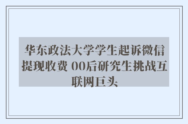 华东政法大学学生起诉微信提现收费 00后研究生挑战互联网巨头