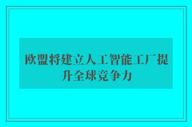 欧盟将建立人工智能工厂提升全球竞争力