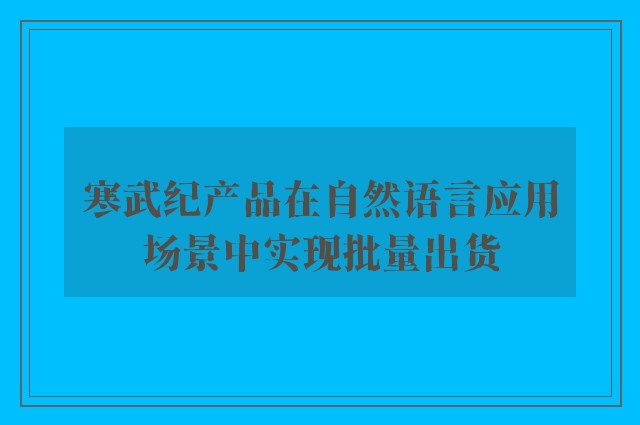 寒武纪产品在自然语言应用场景中实现批量出货