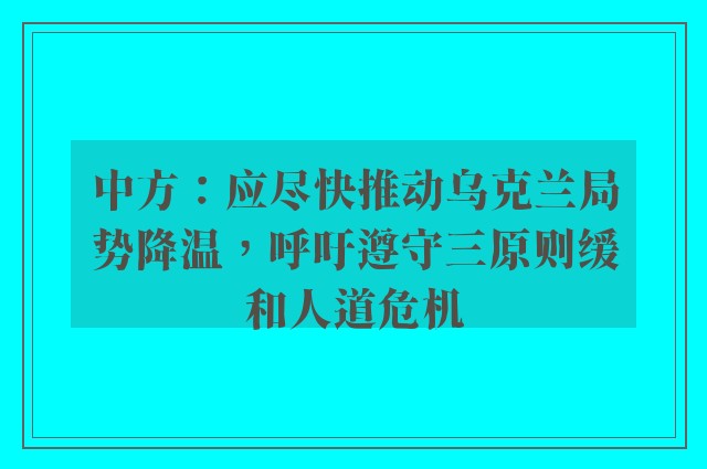 中方：应尽快推动乌克兰局势降温，呼吁遵守三原则缓和人道危机