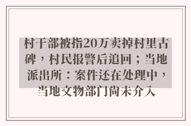 村干部被指20万卖掉村里古碑，村民报警后追回；当地派出所：案件还在处理中，当地文物部门尚未介入