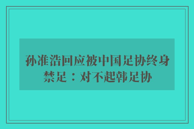 孙准浩回应被中国足协终身禁足：对不起韩足协