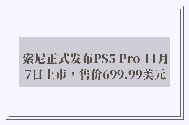 索尼正式发布PS5 Pro 11月7日上市，售价699.99美元