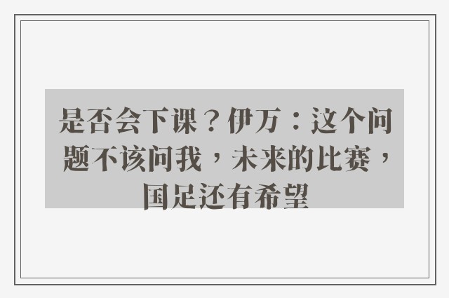 是否会下课？伊万：这个问题不该问我，未来的比赛，国足还有希望