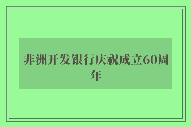 非洲开发银行庆祝成立60周年