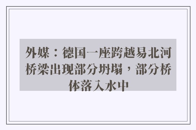 外媒：德国一座跨越易北河桥梁出现部分坍塌，部分桥体落入水中