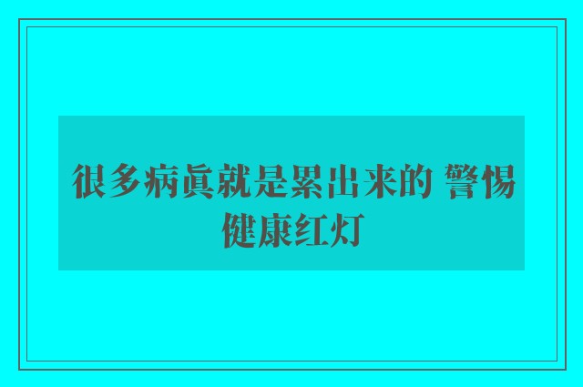 很多病真就是累出来的 警惕健康红灯