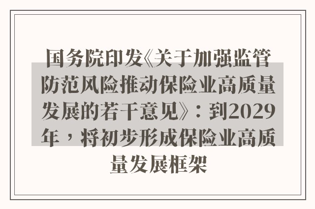 国务院印发《关于加强监管防范风险推动保险业高质量发展的若干意见》：到2029年，将初步形成保险业高质量发展框架