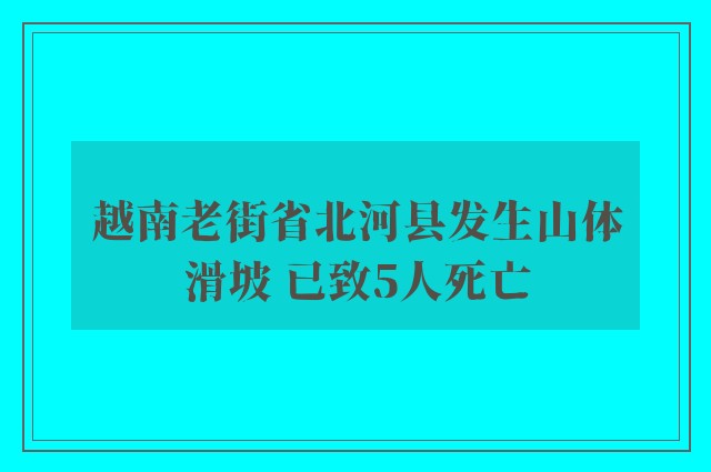 越南老街省北河县发生山体滑坡 已致5人死亡