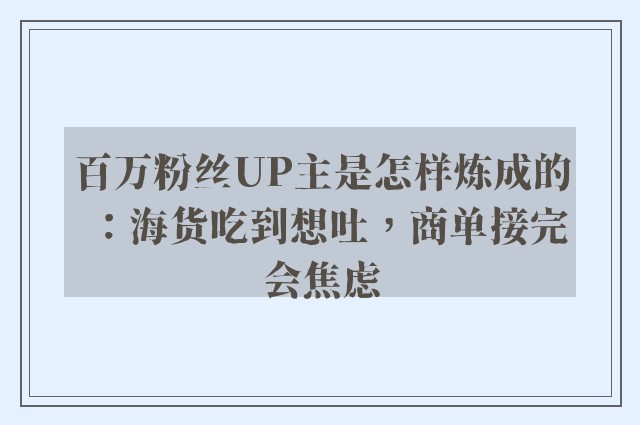 百万粉丝UP主是怎样炼成的：海货吃到想吐，商单接完会焦虑