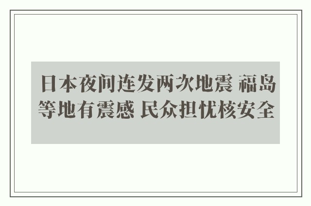 日本夜间连发两次地震 福岛等地有震感 民众担忧核安全