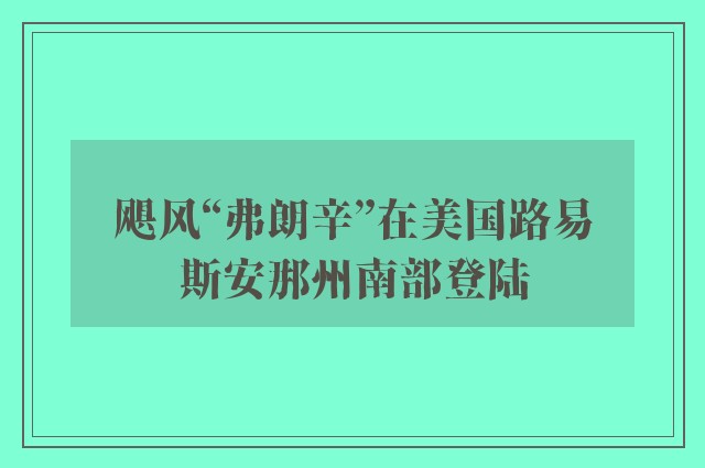 飓风“弗朗辛”在美国路易斯安那州南部登陆