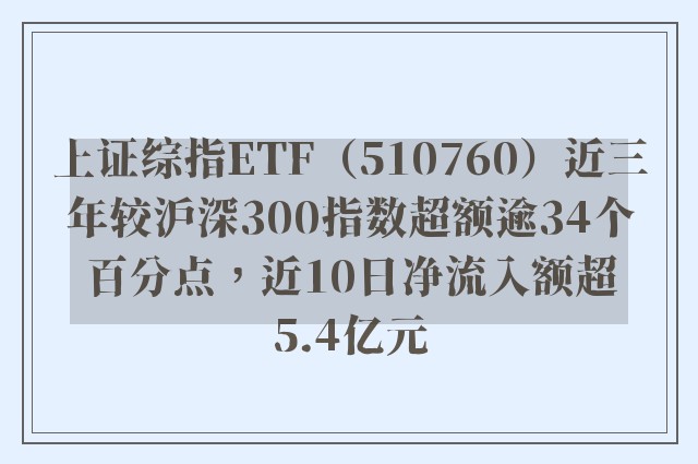 上证综指ETF（510760）近三年较沪深300指数超额逾34个百分点，近10日净流入额超5.4亿元