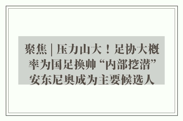 聚焦 | 压力山大！足协大概率为国足换帅 “内部挖潜”安东尼奥成为主要候选人