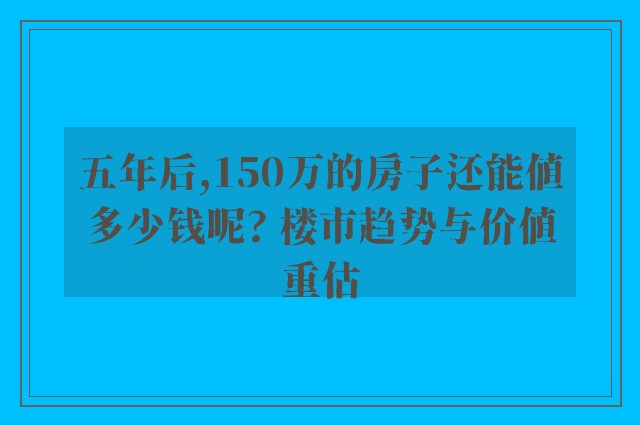 五年后,150万的房子还能值多少钱呢? 楼市趋势与价值重估