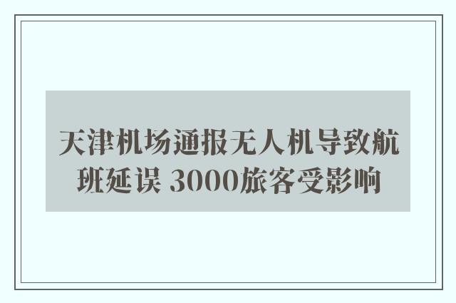 天津机场通报无人机导致航班延误 3000旅客受影响