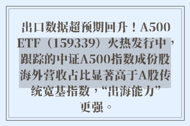 出口数据超预期回升！A500ETF（159339）火热发行中，跟踪的中证A500指数成份股海外营收占比显著高于A股传统宽基指数，“出海能力”更强。