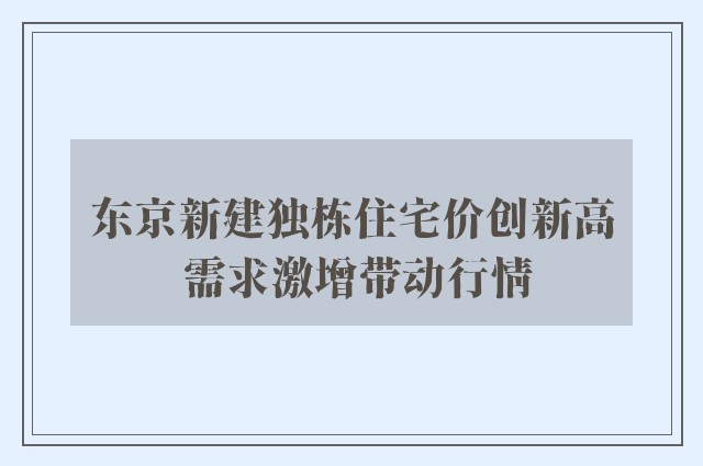 东京新建独栋住宅价创新高 需求激增带动行情