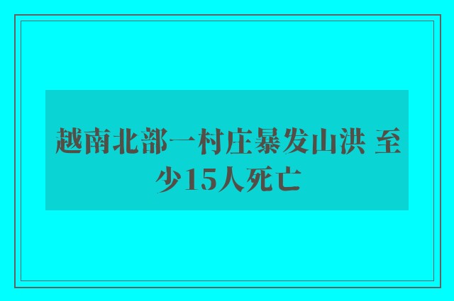 越南北部一村庄暴发山洪 至少15人死亡