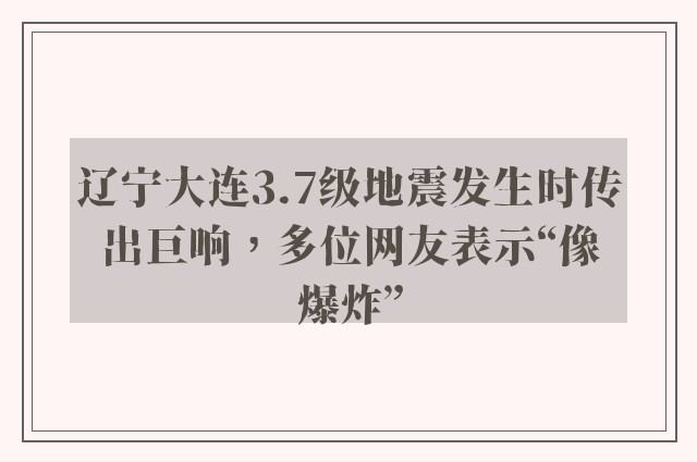 辽宁大连3.7级地震发生时传出巨响，多位网友表示“像爆炸”