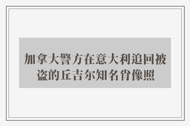 加拿大警方在意大利追回被盗的丘吉尔知名肖像照