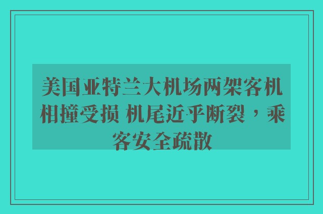 美国亚特兰大机场两架客机相撞受损 机尾近乎断裂，乘客安全疏散