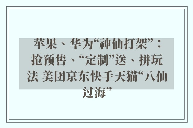 苹果、华为“神仙打架”：抢预售、“定制”送、拼玩法 美团京东快手天猫“八仙过海”