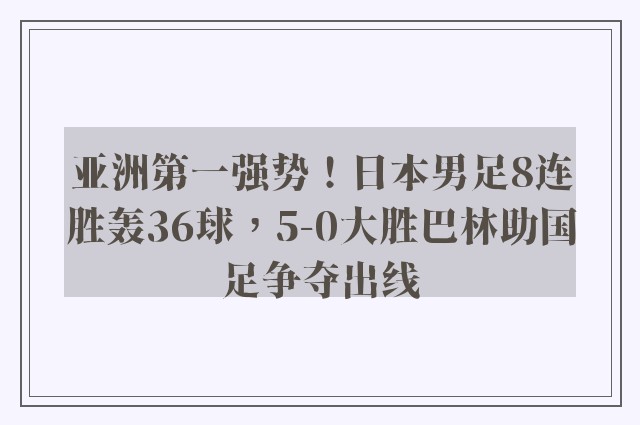 亚洲第一强势！日本男足8连胜轰36球，5-0大胜巴林助国足争夺出线