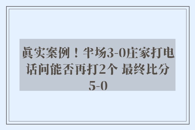 真实案例！半场3-0庄家打电话问能否再打2个 最终比分5-0