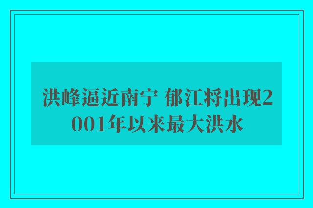 洪峰逼近南宁 郁江将出现2001年以来最大洪水