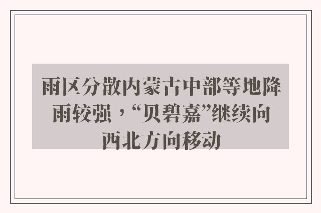 雨区分散内蒙古中部等地降雨较强，“贝碧嘉”继续向西北方向移动