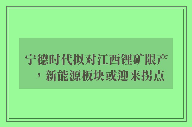 宁德时代拟对江西锂矿限产，新能源板块或迎来拐点