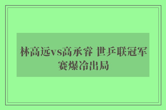 林高远vs高承睿 世乒联冠军赛爆冷出局