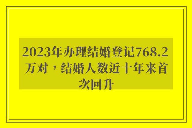 2023年办理结婚登记768.2 万对，结婚人数近十年来首次回升