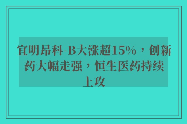 宜明昂科-B大涨超15%，创新药大幅走强，恒生医药持续上攻