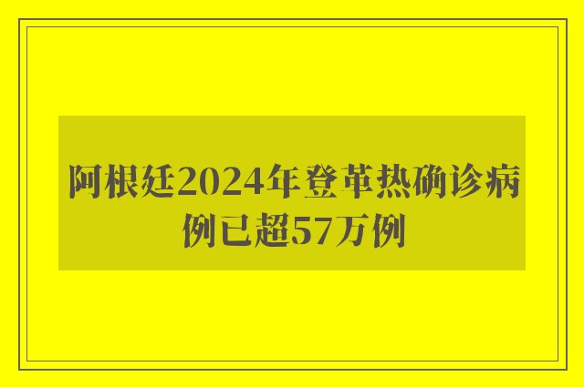 阿根廷2024年登革热确诊病例已超57万例