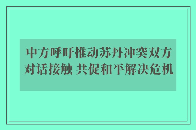 中方呼吁推动苏丹冲突双方对话接触 共促和平解决危机