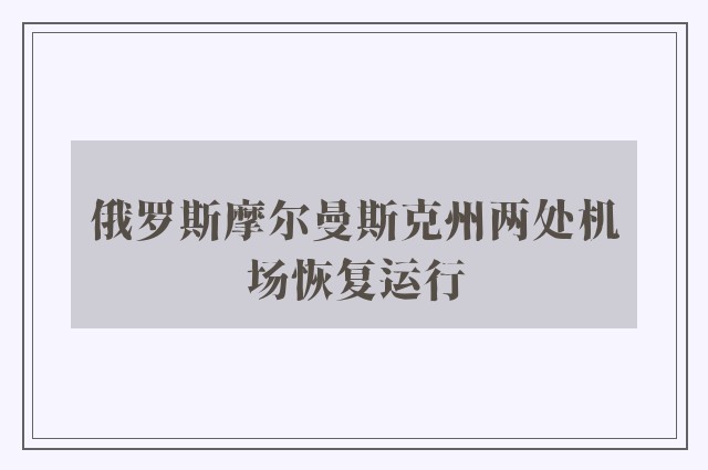 俄罗斯摩尔曼斯克州两处机场恢复运行