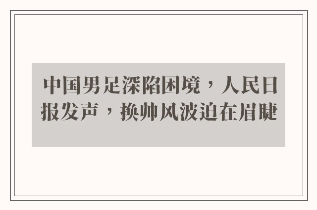 中国男足深陷困境，人民日报发声，换帅风波迫在眉睫