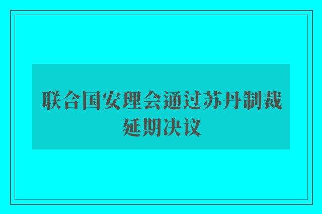 联合国安理会通过苏丹制裁延期决议