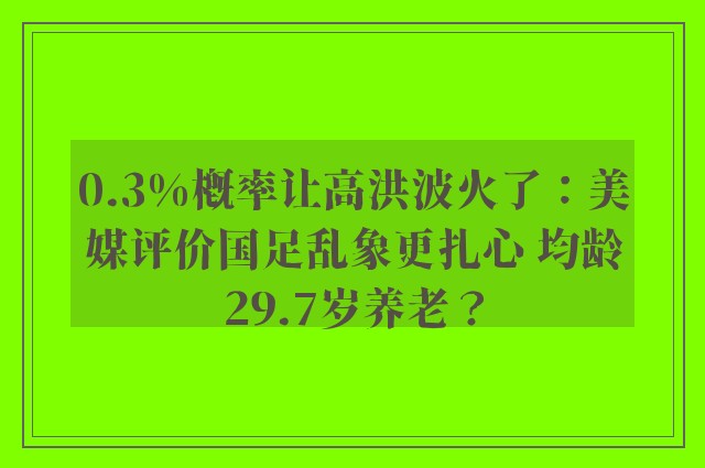 0.3%概率让高洪波火了：美媒评价国足乱象更扎心 均龄29.7岁养老？